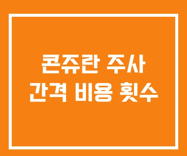 콘쥬란 주사 간격 비용 횟수 콘쥬란 주사 간격 비용 횟수