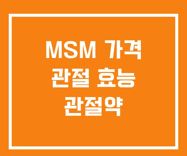 MSM 가격 관절 효능 관절약 MSM 가격 관절 효능 관절약