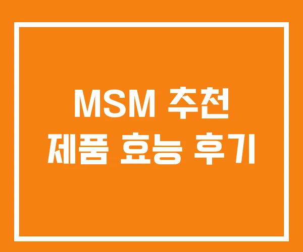 MSM 추천 제품 효능 후기 MSM 추천 제품 효능 후기