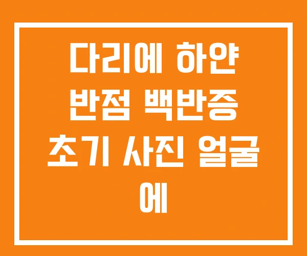 다리에 하얀 반점 백반증 초기 사진 얼굴 에