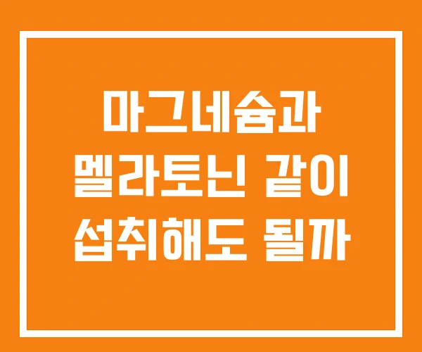 마그네슘과 멜라토닌 같이 섭취해도 될까 마그네슘과 멜라토닌 같이 섭취해도 될까