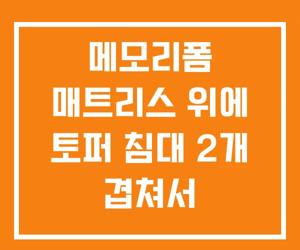 메모리폼 매트리스 위에 토퍼 침대 2개 겹쳐서 메모리폼 매트리스 위에 토퍼 침대 2개 겹쳐서