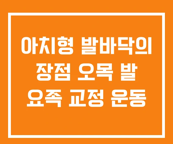 아치형 발바닥의 장점 오목 발 요족 교정 운동