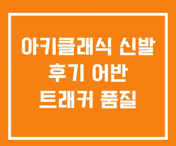 아키클래식 신발 후기 어반 트래커 품질 아키클래식 신발 후기 어반 트래커 품질