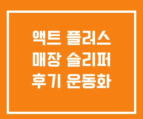 액트 플러스 매장 슬리퍼 후기 운동화