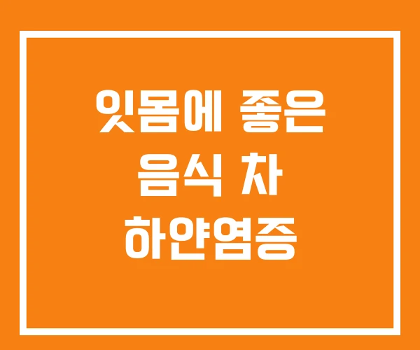 잇몸에 좋은 음식 차 하얀염증