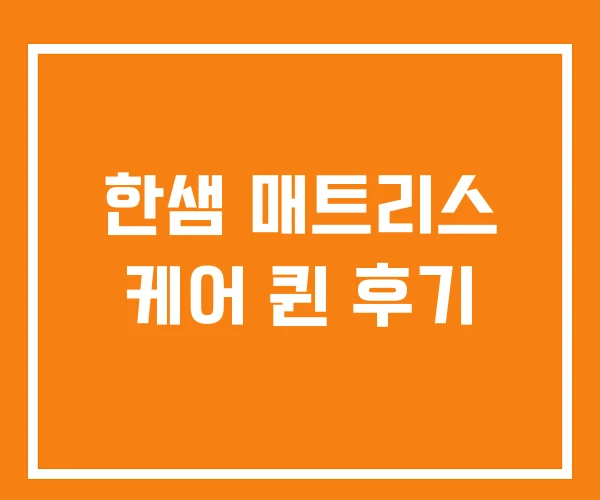 한샘 매트리스 케어 퀸 후기 한샘 매트리스 케어 퀸 후기