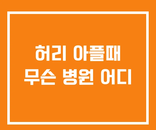 허리 아플때 무슨 병원 어디 허리 아플때 무슨 병원 어디