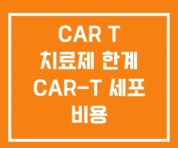 CAR T 치료제 한계 CAR-T 세포 비용