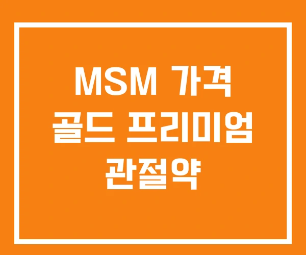 MSM 가격 골드 프리미엄 관절약