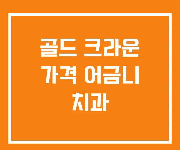 골드 크라운 가격 어금니 치과