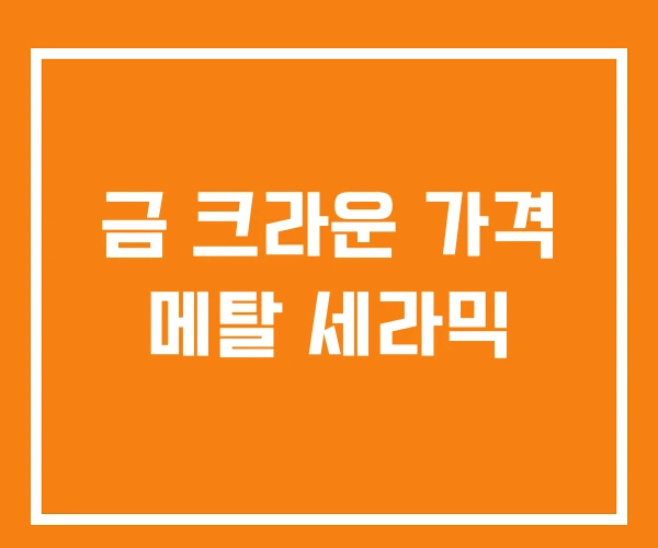 금 크라운 가격 메탈 세라믹