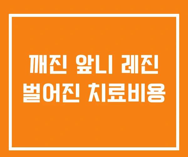 깨진 앞니 레진 벌어진 치료비용