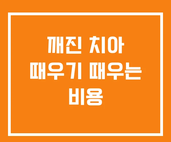 깨진 치아 때우기 때우는 비용