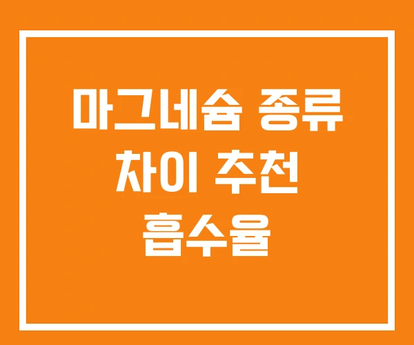 마그네슘 종류 차이 추천 흡수율 마그네슘 종류 차이 추천 흡수율