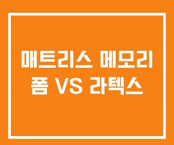 매트리스 메모리 폼 VS 라텍스