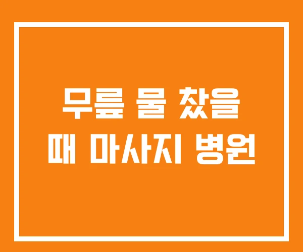 무릎 물 찼을 때 마사지 병원 무릎 물 찼을 때 마사지 병원