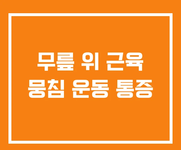 무릎 위 근육 뭉침 운동 통증 무릎 위 근육 뭉침 운동 통증