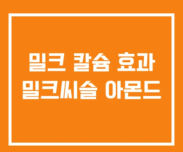 밀크 칼슘 효과 밀크씨슬 아몬드