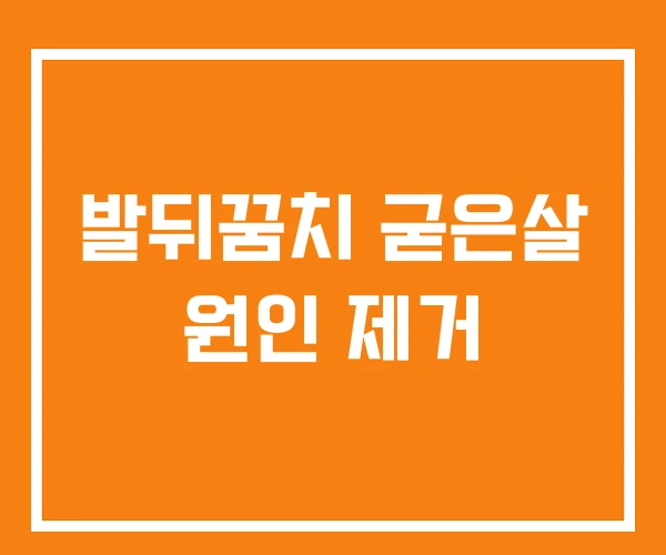 발뒤꿈치 굳은살 원인 제거