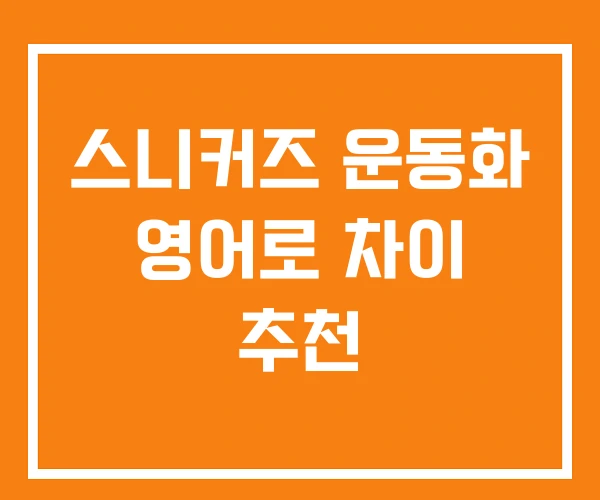 스니커즈 운동화 영어로 차이 추천