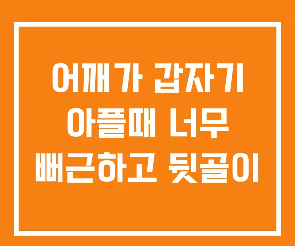 어깨가 갑자기 아플때 너무 뻐근하고 뒷골이