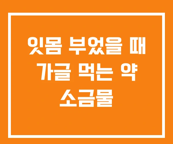 잇몸 부었을 때 가글 먹는 약 소금물 잇몸 부었을 때 가글 먹는 약 소금물