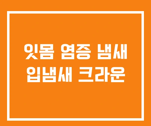 잇몸 염증 냄새 입냄새 크라운