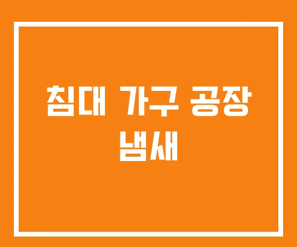 침대 가구 공장 냄새