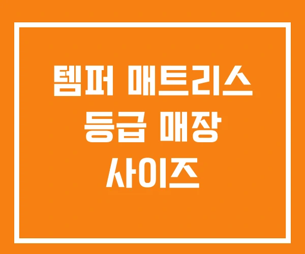 템퍼 매트리스 등급 매장 사이즈 템퍼 매트리스 등급 매장 사이즈