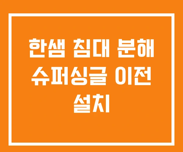 한샘 침대 분해 슈퍼싱글 이전 설치