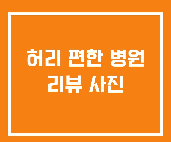 허리 편한 병원 리뷰 사진 허리 편한 병원 리뷰 사진