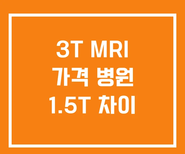 3T MRI 가격 병원 1.5T 차이