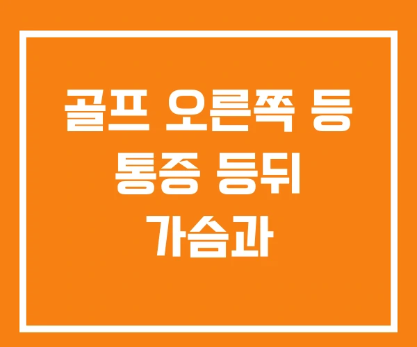 골프 오른쪽 등 통증 등뒤 가슴과