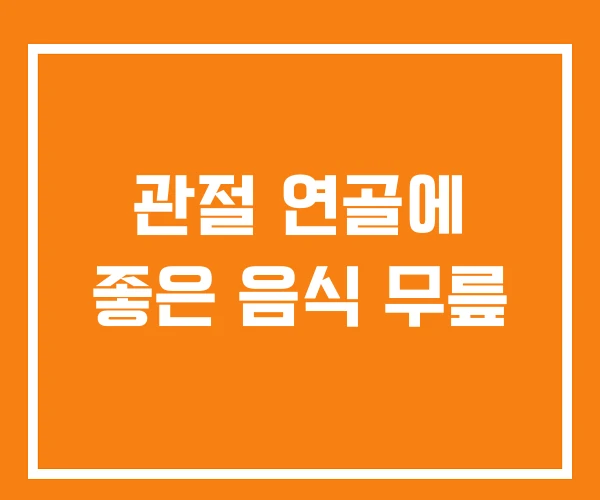 관절 연골에 좋은 음식 무릎