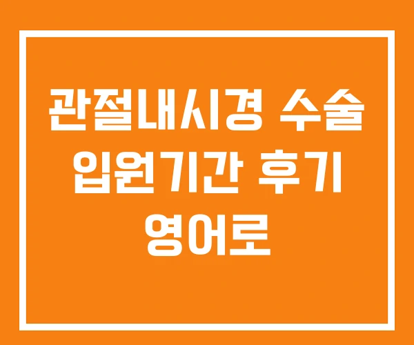 관절내시경 수술 입원기간 후기 영어로 관절내시경 수술 입원기간 후기 영어로