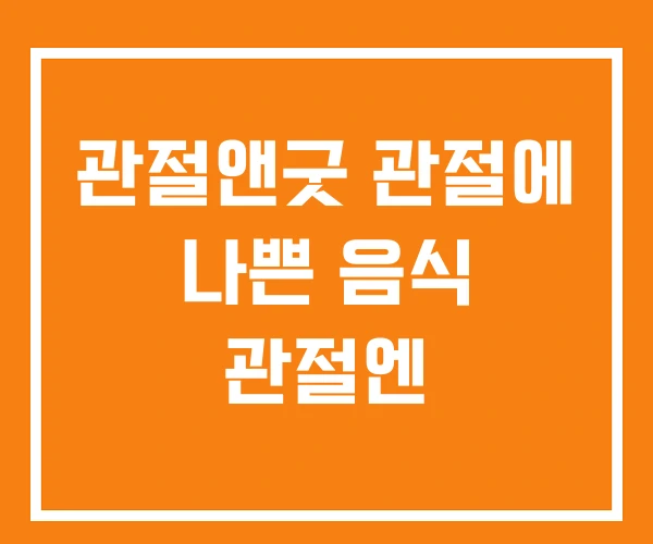 관절앤굿 관절에 나쁜 음식 관절엔 관절앤굿 관절에 나쁜 음식 관절엔