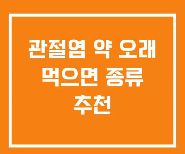 관절염 약 오래 먹으면 종류 추천