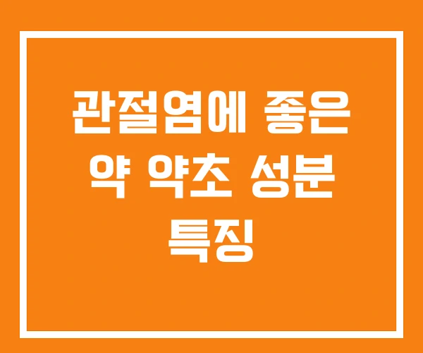 관절염에 좋은 약 약초 성분 특징 관절염에 좋은 약 약초 성분 특징