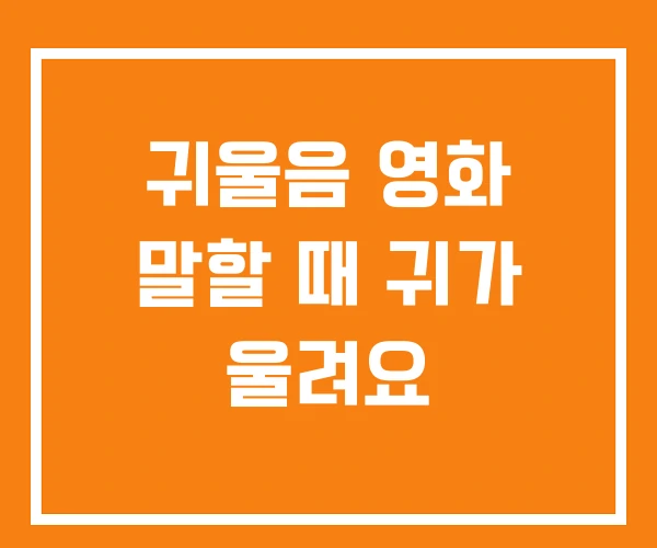 귀울음 영화 말할 때 귀가 울려요