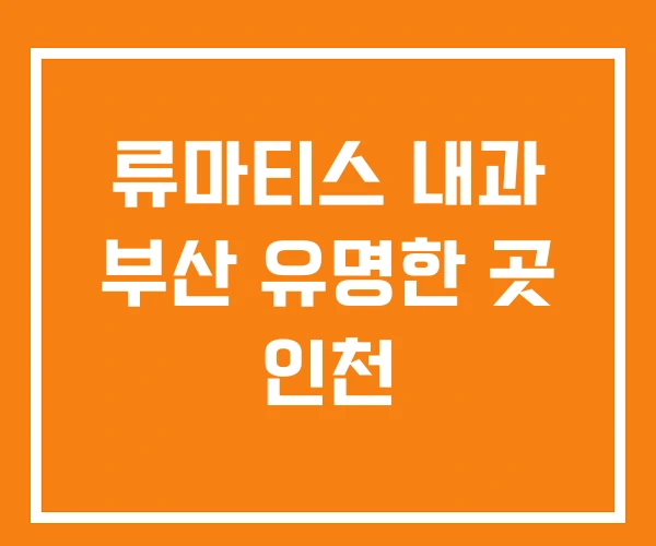 류마티스 내과 부산 유명한 곳 인천