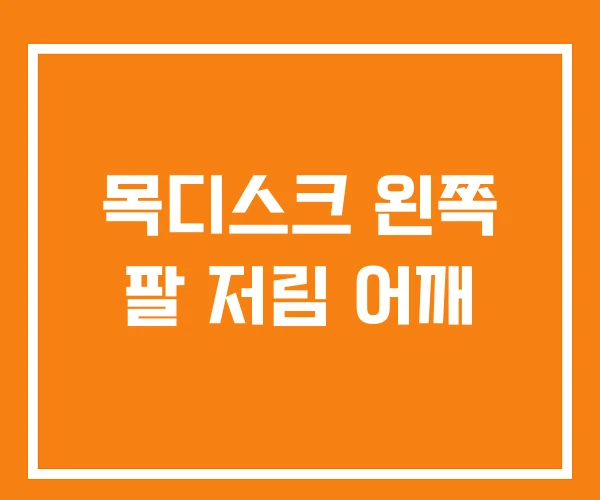 목디스크 왼쪽 팔 저림 어깨 목디스크 왼쪽 팔 저림 어깨