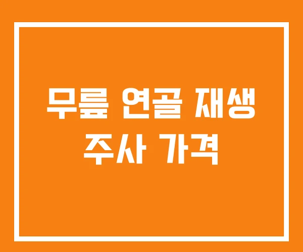 무릎 연골 재생 주사 가격 무릎 연골 재생 주사 가격