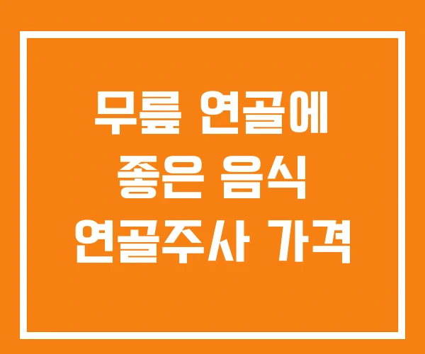 무릎 연골에 좋은 음식 연골주사 가격