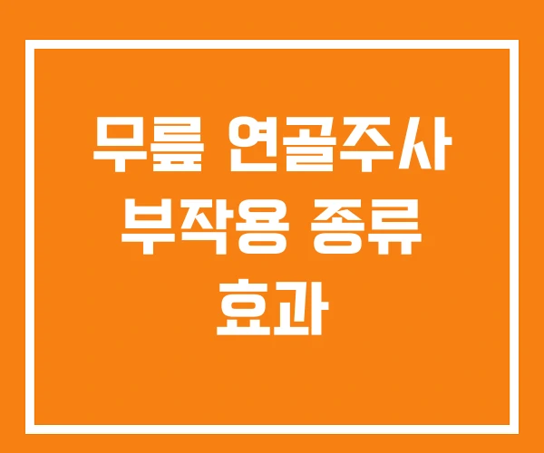 무릎 연골주사 부작용 종류 효과