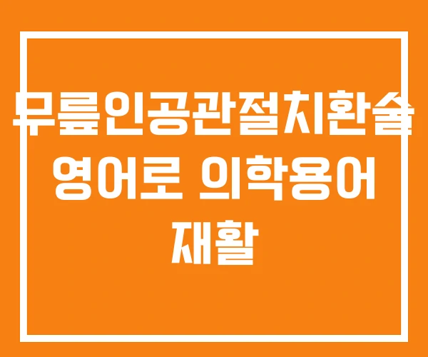 무릎인공관절치환술 영어로 의학용어 재활