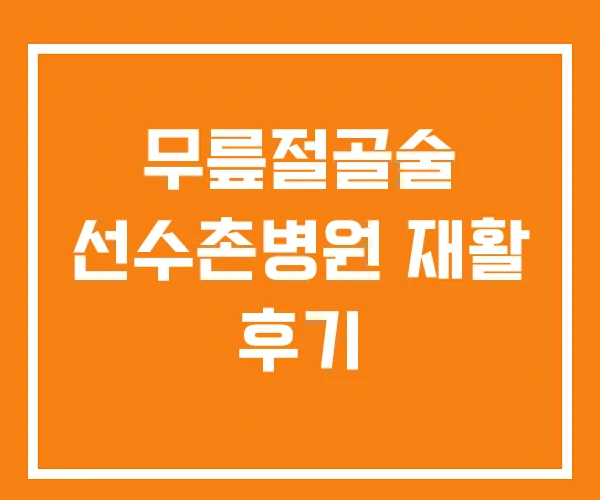 무릎절골술 선수촌병원 재활 후기
