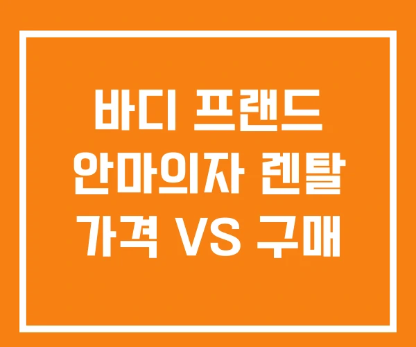 바디 프랜드 안마의자 렌탈 가격 VS 구매