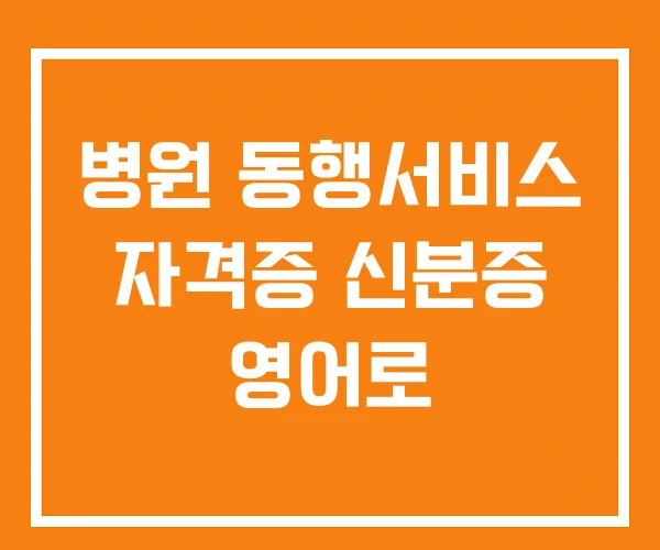 병원 동행서비스 자격증 신분증 영어로 병원 동행서비스 자격증 신분증 영어로