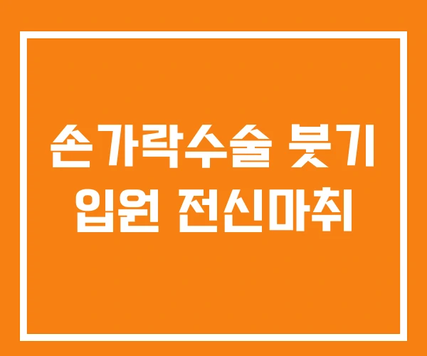 손가락수술 붓기 입원 전신마취 손가락수술 붓기 입원 전신마취